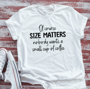 Of Course Size Matters, Nobody Wants a Small Cup of Coffee, White, Unisex, Short Sleeve T-shirt