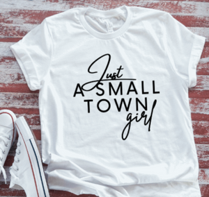 Just a Small Town Girl  White T-shirt