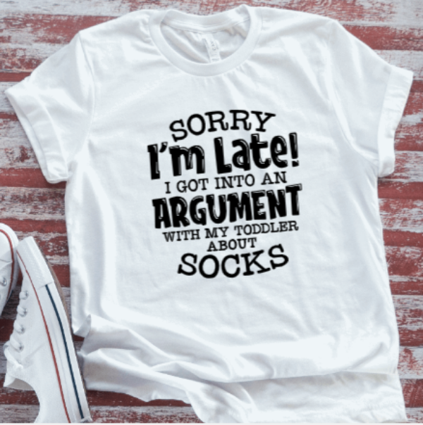 Sorry I'm Late, I Got Into An Argument With My Toddler About Socks, White  Short Sleeve T-shirt