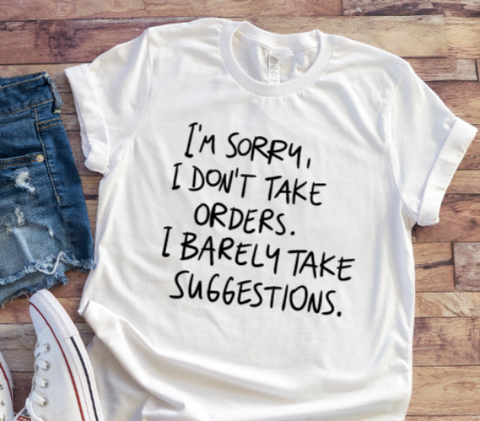 I'm Sorry, I Don't Take Orders, I Barely Take Suggestions, White Short Sleeve T-shirt
