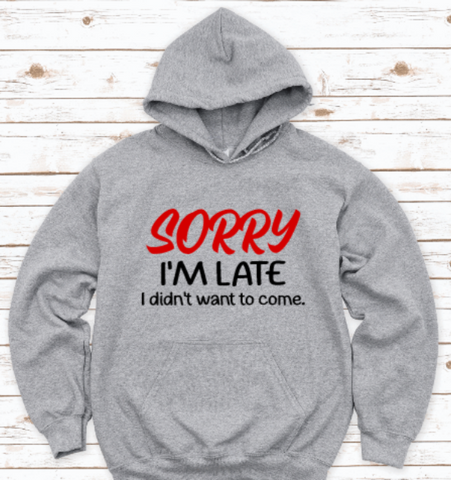 Sorry I'm Late, I Didn't Want To Come, Gray Unisex Hoodie Sweatshirt