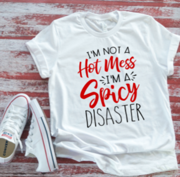 I'm Not a Hot Mess, I'm a Spicy Disaster  White T-shirt