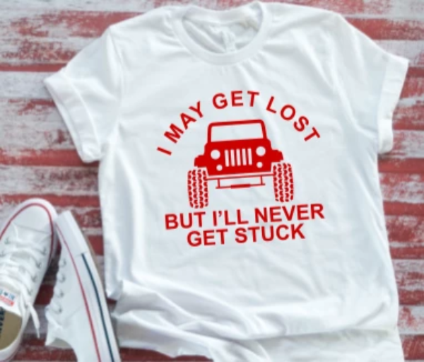I May Get Lost, But I'll Never Get Stuck, Unisex White T-shirt