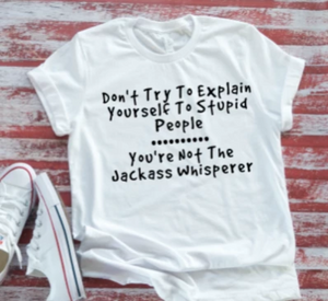 Don't Try to Explain Yourself to Stupid People white t-shirt