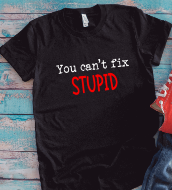 You Can't Fix Stupid, Black, Unisex Short Sleeve T-shirt