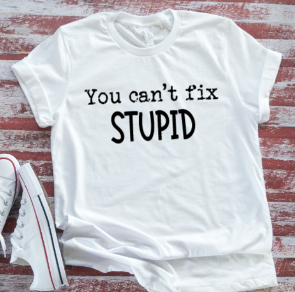 You Can't Fix Stupid, White, Unisex, Short Sleeve T-shirt
