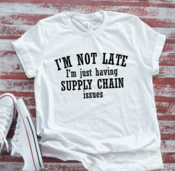 I'm Not Late, I'm Just Having Supply Chain Issues, White  Short Sleeve T-shirt