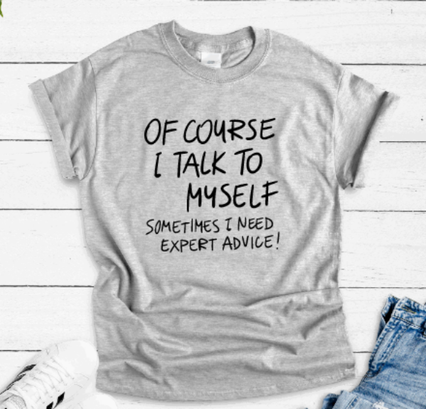 Of Course I Talk To Myself, Sometimes I Need Expert Advice, Gray Short Sleeve T-shirt
