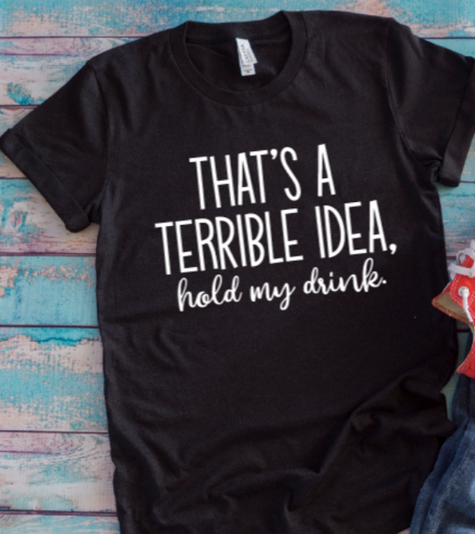 That's a Terrible Idea, Hold My Drink Black Unisex Short Sleeve T-shirt
