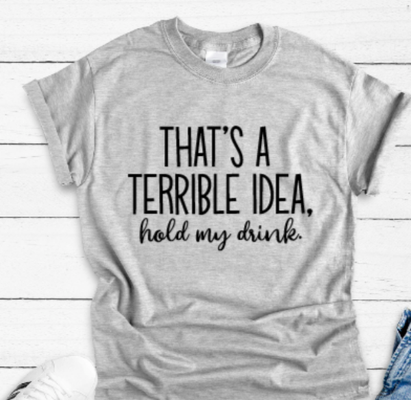 That's A Terrible Idea, Hold My Drink Gray Short Sleeve Unisex T-shirt