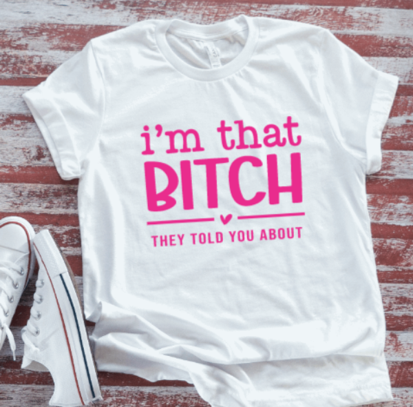 I'm That Bitch They Told You About, Unisex White Short Sleeve T-shirt