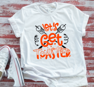 Lets Get Toasted  White Short Sleeve Unisex T-shirt