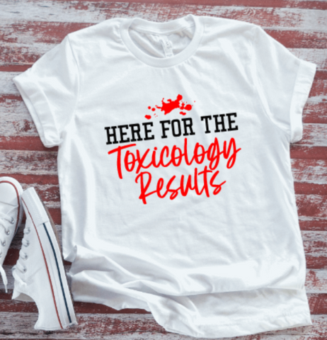 Here for the Toxicology Results, Crime,  White Short Sleeve T-shirt