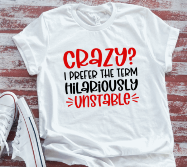 Crazy, I Prefer the Term Hilariously Unstable, White Short Sleeve Unisex T-shirt