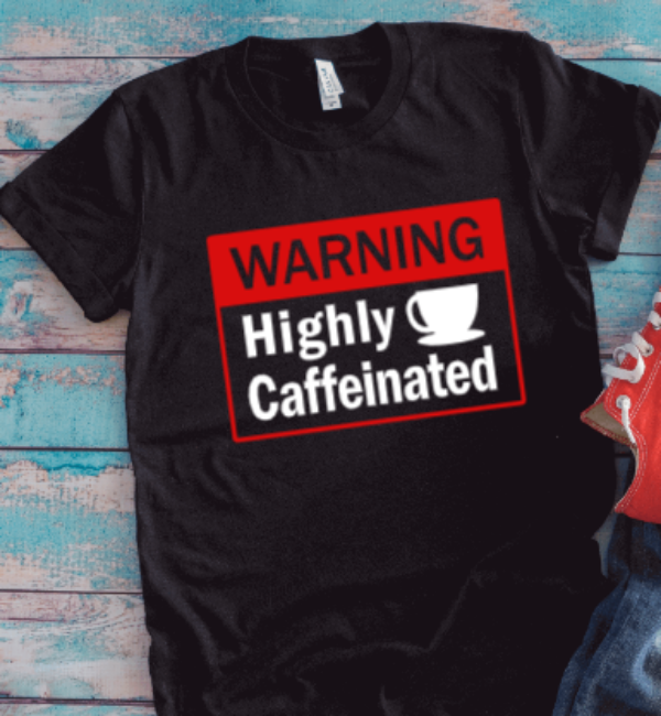 Warning, Highly Caffeinated, Coffee, Black Unisex Short Sleeve T-shirt