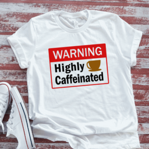 Warning, Highly Caffeinated, Coffee Unisex White Short Sleeve T-shirt