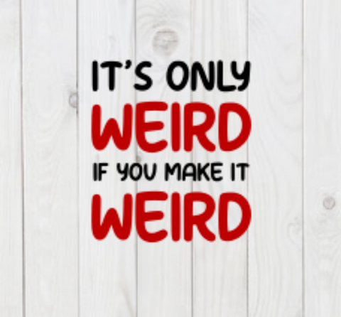 It's Only Weird If You Make It Weird, funny SVG File, png, dxf, digital download, cricut cut file