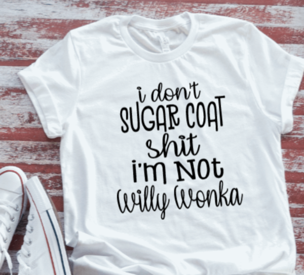 I Don't Sugar Coat Shit, I'm Not Willy Wonka Unisex  White T-shirt