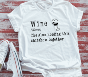 Wine, The Glue That Holds This Shitshow Together Unisex  White Short Sleeve T-shirt