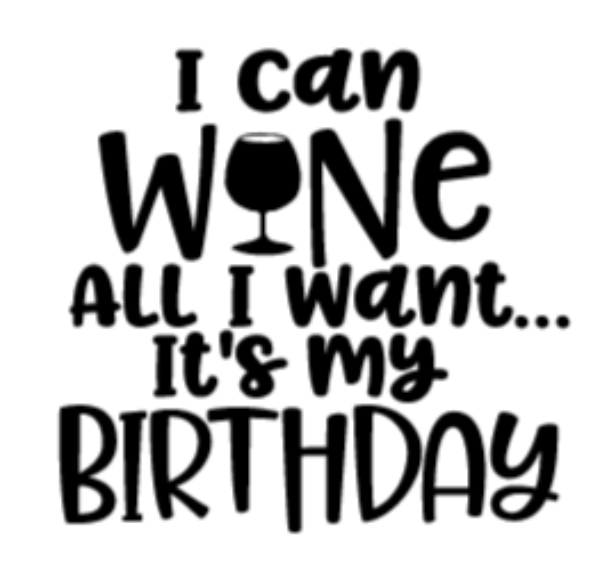 i can wine all i want, it's my birthday