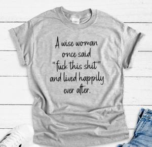 A Wise Woman Once Said "F*ck This Shit" and Lived Happily Ever After, Gray Unisex, Short Sleeve T-shirt