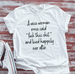 A Wise Woman Once Said "F*ck This Shit" and Lived Happily Ever After, White, Unisex, Short Sleeve T-shirt