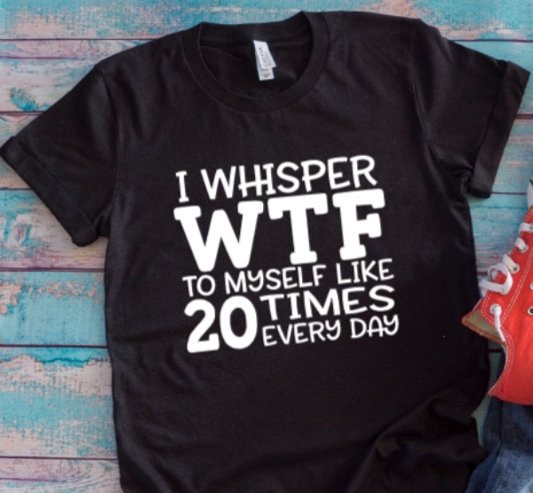 I Whisper WTF to Myself Like 20 Times a Day Black Unisex Short Sleeve T-shirt
