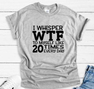 I Whisper WTF to Myself Like 20 Times a Day Gray Short Sleeve Unisex T-shirt