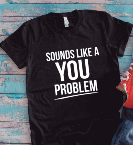 Sounds Like a You Problem, Funny, Black Unisex Short Sleeve T-shirt