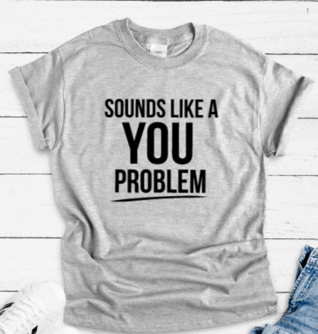 Sounds Like a You Problem, Funny, Gray Short Sleeve T-shirt