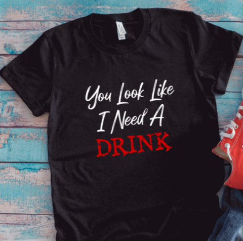 You Look Like I Need a Drink, Black Unisex Short Sleeve T-shirt