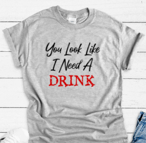 You Look Like I Need a Drink, Gray Short Sleeve T-shirt