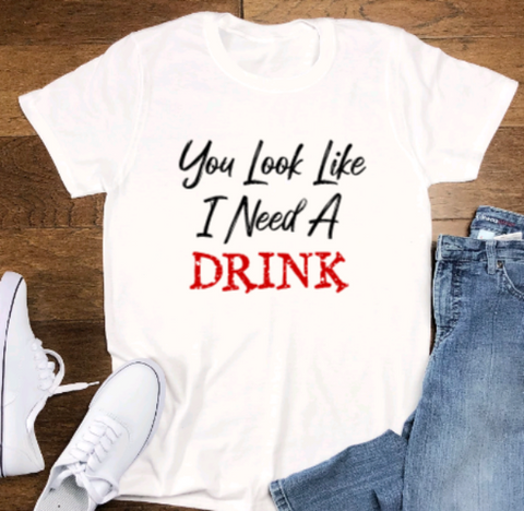 You Look Like I Need a Drink, White Unisex Short Sleeve T-shirt