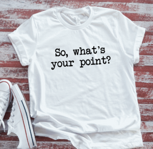 So, What's Your Point? Unisex, White Short Sleeve T-shirt