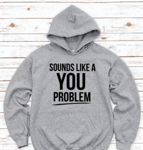 Sounds Like a You Problem, Funny, Gray Unisex Hoodie Sweatshirt