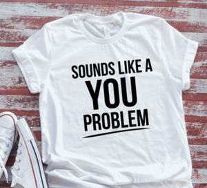 Sounds Like a You Problem, Funny,  White Short Sleeve T-shirt